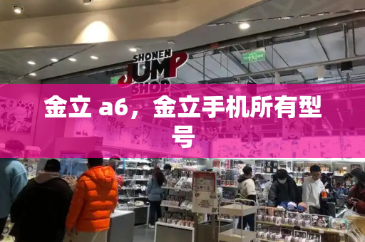 金立 a6，金立手机所有型号