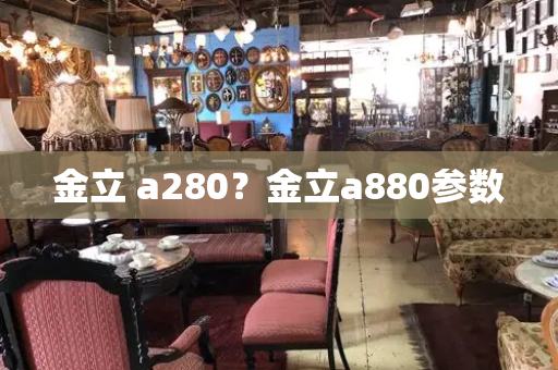 金立 a280？金立a880参数-第1张图片-星选测评