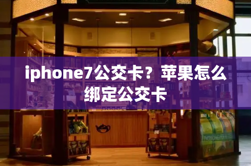 iphone7公交卡？苹果怎么绑定公交卡