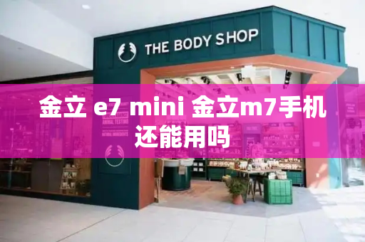 金立 e7 mini 金立m7手机还能用吗-第1张图片-星选测评
