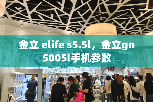 金立 elife s5.5l，金立gn5005l手机参数