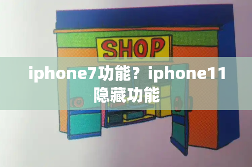 iphone7功能？iphone11隐藏功能