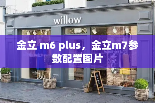 金立 m6 plus，金立m7参数配置图片