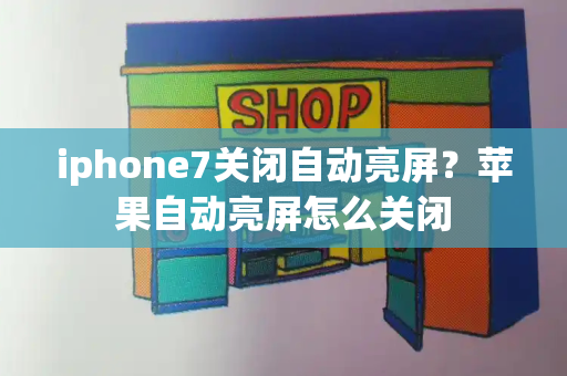 iphone7关闭自动亮屏？苹果自动亮屏怎么关闭