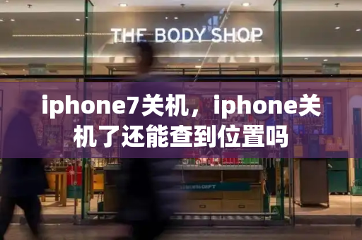 iphone7关机，iphone关机了还能查到位置吗