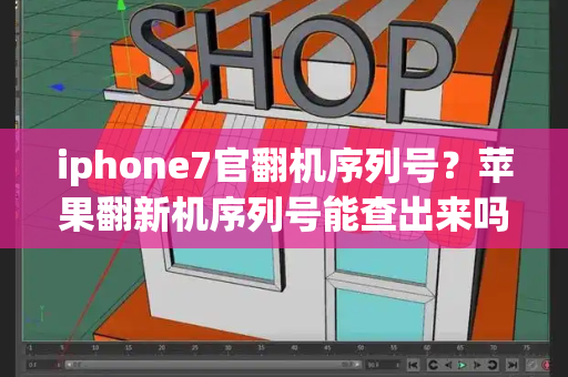 iphone7官翻机序列号？苹果翻新机序列号能查出来吗