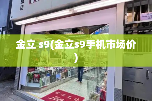 金立 s9(金立s9手机市场价)-第1张图片-星选测评