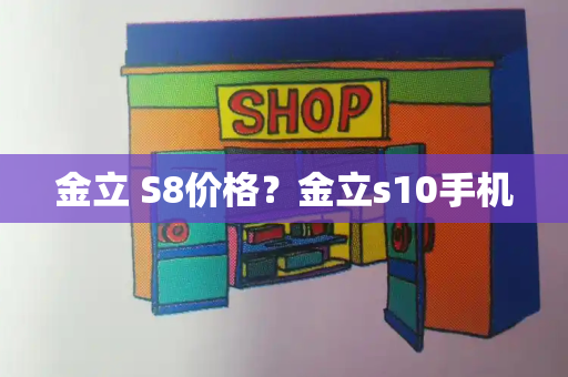 金立 S8价格？金立s10手机-第1张图片-星选测评