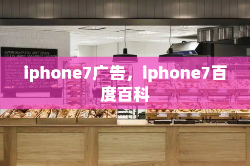 iphone7广告，iphone7百度百科-第1张图片-星选测评