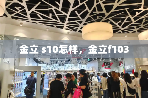 金立 s10怎样，金立f103-第1张图片-星选测评