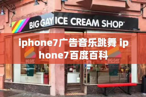 iphone7广告音乐跳舞 iphone7百度百科