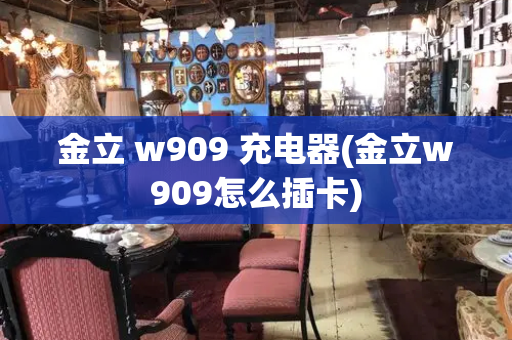 金立 w909 充电器(金立w909怎么插卡)
