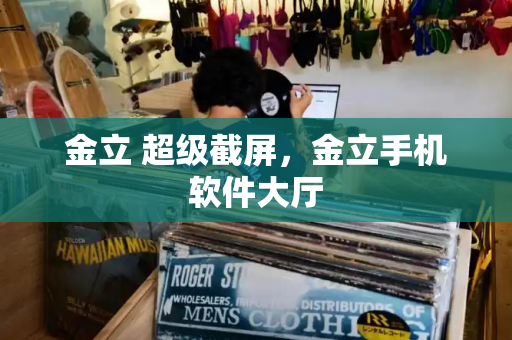 金立 超级截屏，金立手机软件大厅