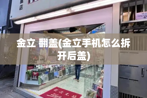 金立 翻盖(金立手机怎么拆开后盖)