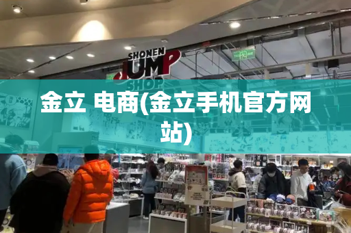 金立 电商(金立手机官方网站)