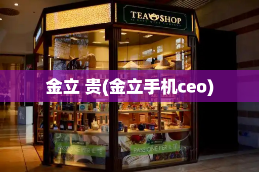 金立 贵(金立手机ceo)
