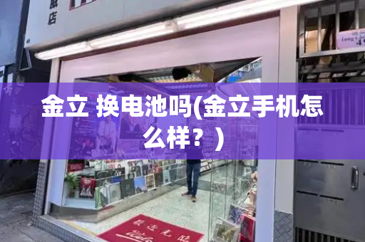 金立 换电池吗(金立手机怎么样？)-第1张图片-星选测评