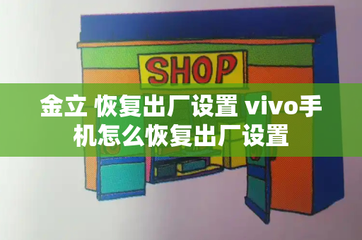 金立 恢复出厂设置 vivo手机怎么恢复出厂设置
