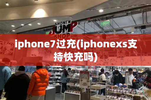 iphone7过充(iphonexs支持快充吗)-第1张图片-星选测评