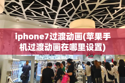 iphone7过渡动画(苹果手机过渡动画在哪里设置)