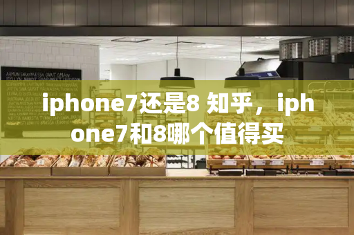 iphone7还是8 知乎，iphone7和8哪个值得买-第1张图片-星选测评