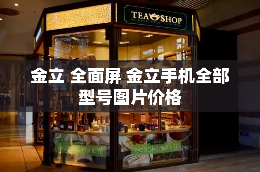 金立 全面屏 金立手机全部型号图片价格