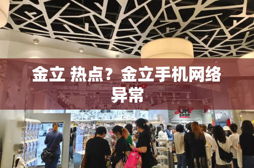 金立 热点？金立手机网络异常
