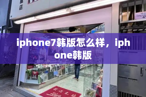iphone7韩版怎么样，iphone韩版-第1张图片-星选测评