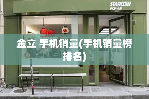 金立 手机销量(手机销量榜排名)-第1张图片-星选测评