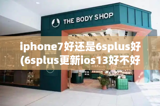 iphone7好还是6splus好(6splus更新ios13好不好)-第1张图片-星选测评
