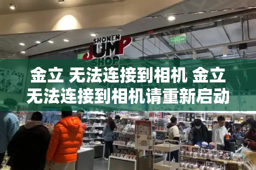 金立 无法连接到相机 金立无法连接到相机请重新启动相机