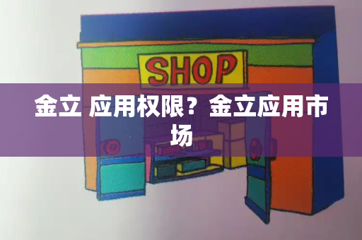 金立 应用权限？金立应用市场