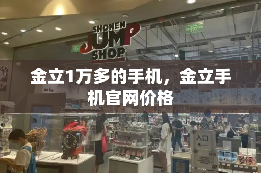 金立1万多的手机，金立手机官网价格-第1张图片-星选测评