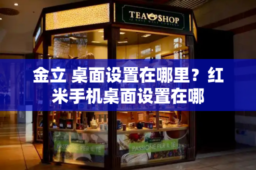 金立 桌面设置在哪里？红米手机桌面设置在哪