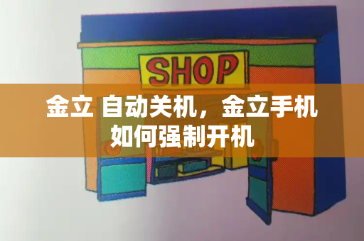 金立 自动关机，金立手机如何强制开机-第1张图片-星选测评