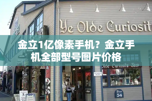金立1亿像素手机？金立手机全部型号图片价格