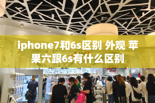 iphone7和6s区别 外观 苹果六跟6s有什么区别