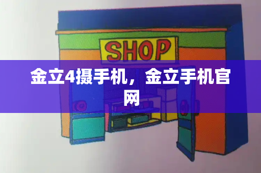 金立4摄手机，金立手机官网