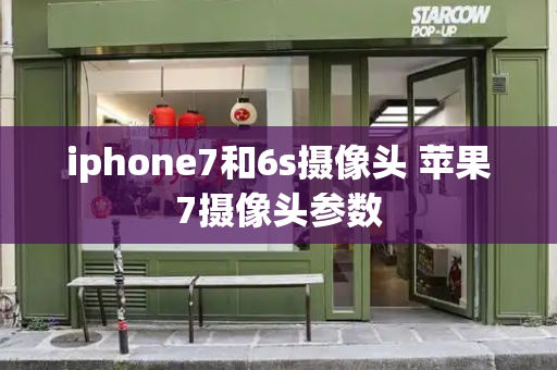 iphone7和6s摄像头 苹果7摄像头参数-第1张图片-星选测评