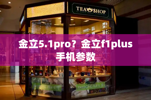 金立5.1pro？金立f1plus手机参数