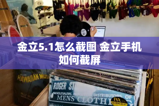 金立5.1怎么截图 金立手机如何截屏