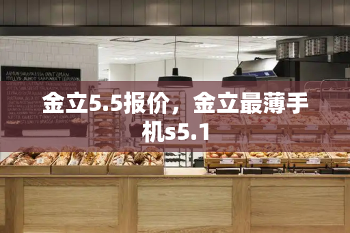 金立5.5报价，金立最薄手机s5.1-第1张图片-星选测评