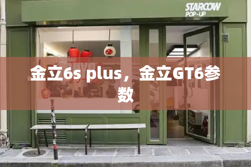 金立6s plus，金立GT6参数-第1张图片-星选测评