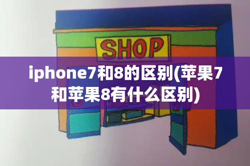 iphone7和8的区别(苹果7和苹果8有什么区别)-第1张图片-星选测评