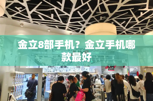 金立8部手机？金立手机哪款最好