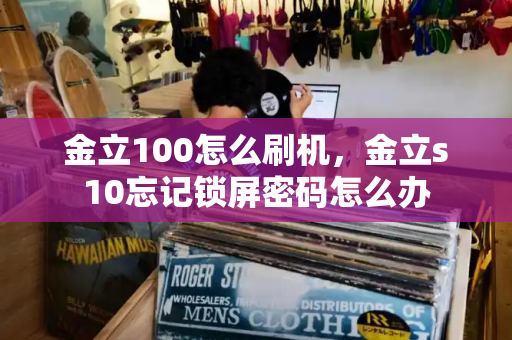 金立100怎么刷机，金立s10忘记锁屏密码怎么办