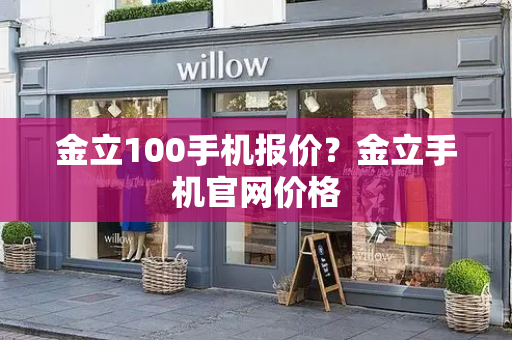 金立100手机报价？金立手机官网价格