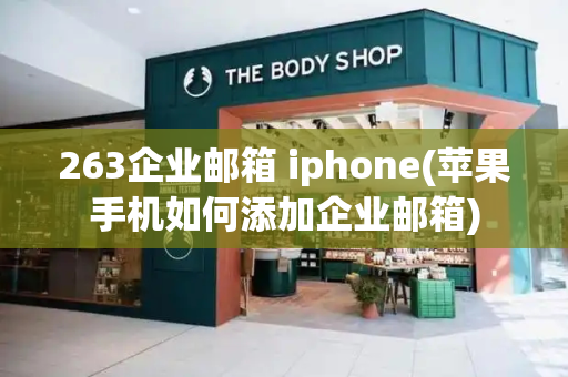 263企业邮箱 iphone(苹果手机如何添加企业邮箱)