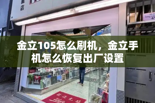 金立105怎么刷机，金立手机怎么恢复出厂设置