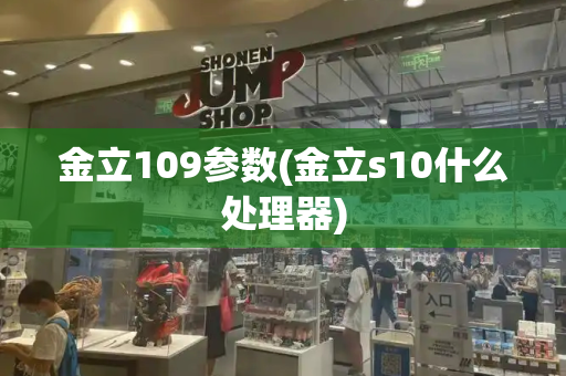 金立109参数(金立s10什么处理器)-第1张图片-星选测评